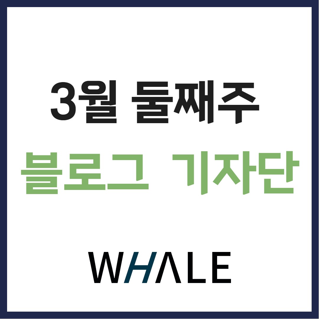 웨일 체험단 3월 둘째주 (3월 13일 선정)블로그 기자단 모음